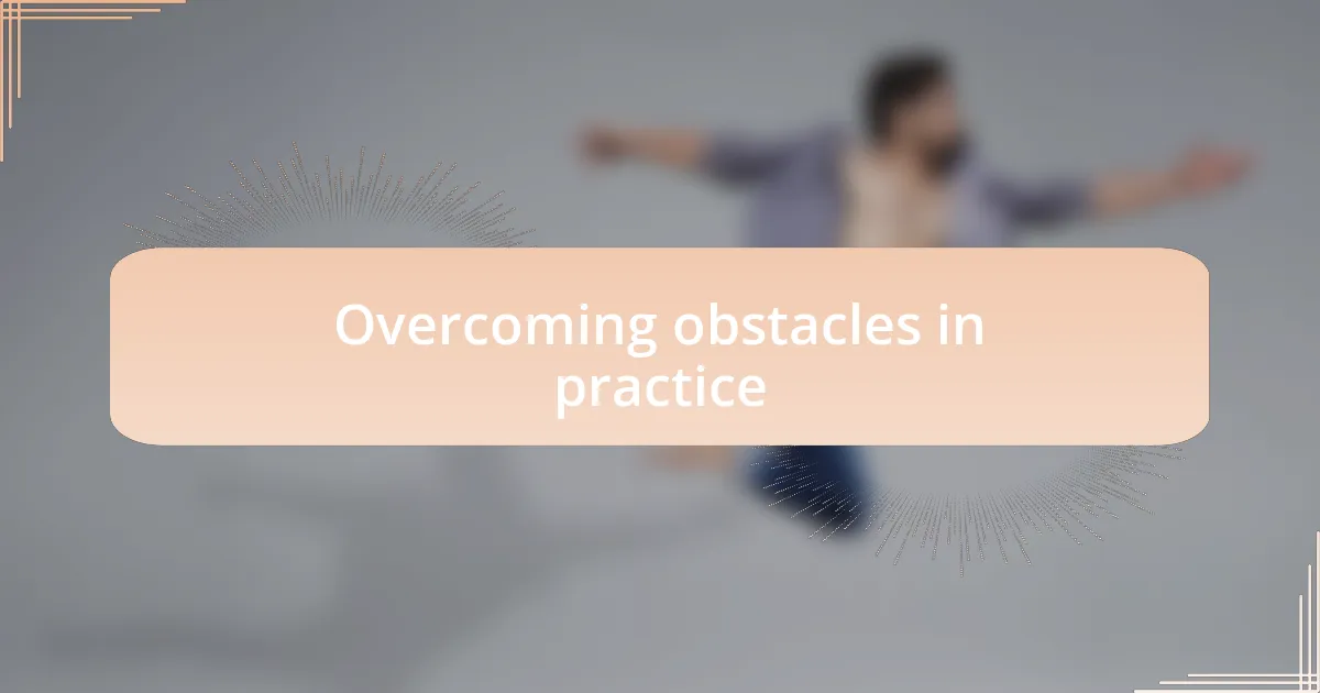 Overcoming obstacles in practice