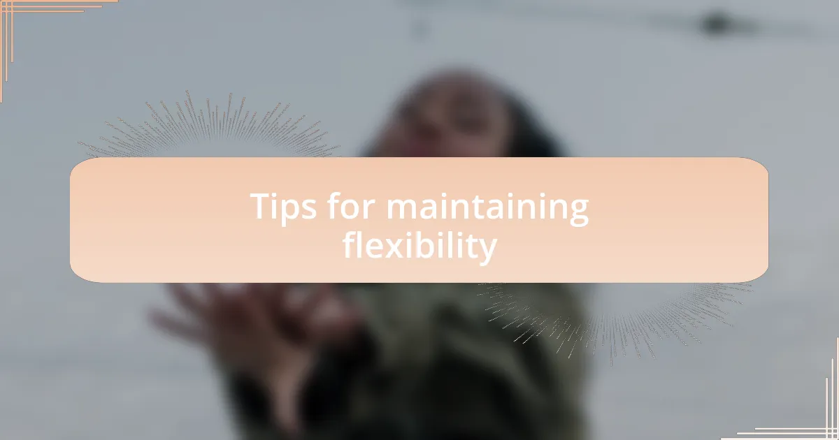 Tips for maintaining flexibility